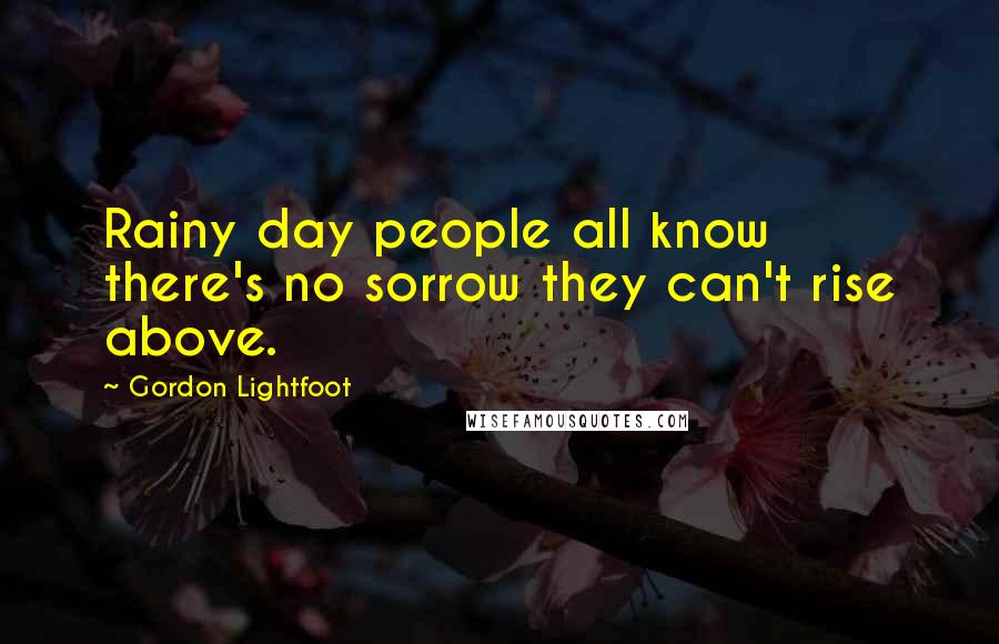 Gordon Lightfoot Quotes: Rainy day people all know there's no sorrow they can't rise above.