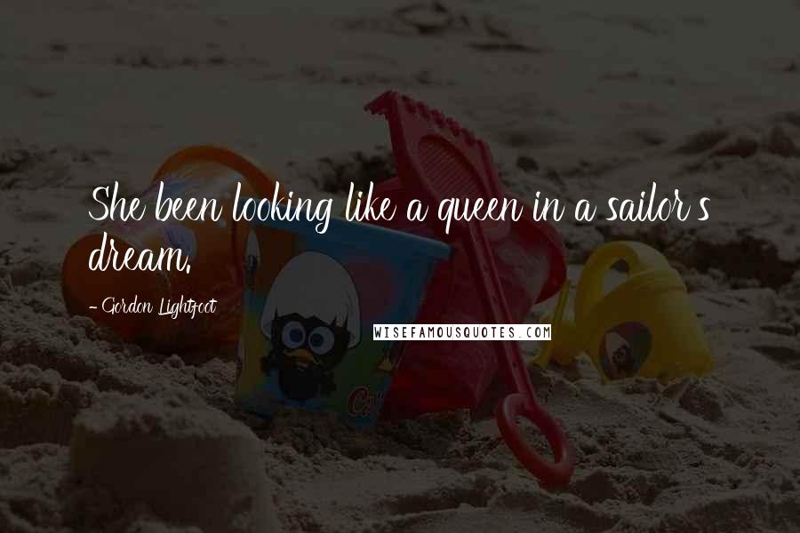 Gordon Lightfoot Quotes: She been looking like a queen in a sailor's dream.