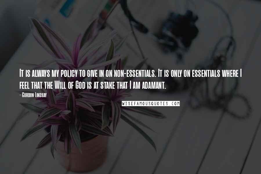 Gordon Lindsay Quotes: It is always my policy to give in on non-essentials. It is only on essentials where I feel that the Will of God is at stake that I am adamant.