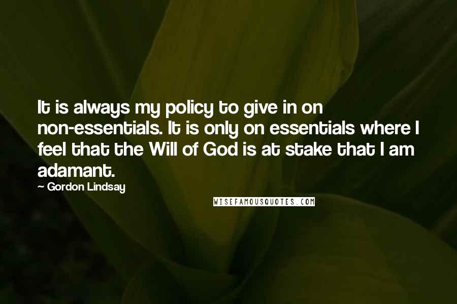 Gordon Lindsay Quotes: It is always my policy to give in on non-essentials. It is only on essentials where I feel that the Will of God is at stake that I am adamant.