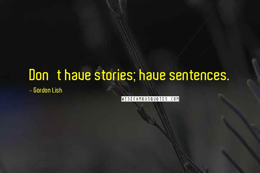 Gordon Lish Quotes: Don't have stories; have sentences.