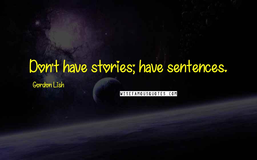 Gordon Lish Quotes: Don't have stories; have sentences.