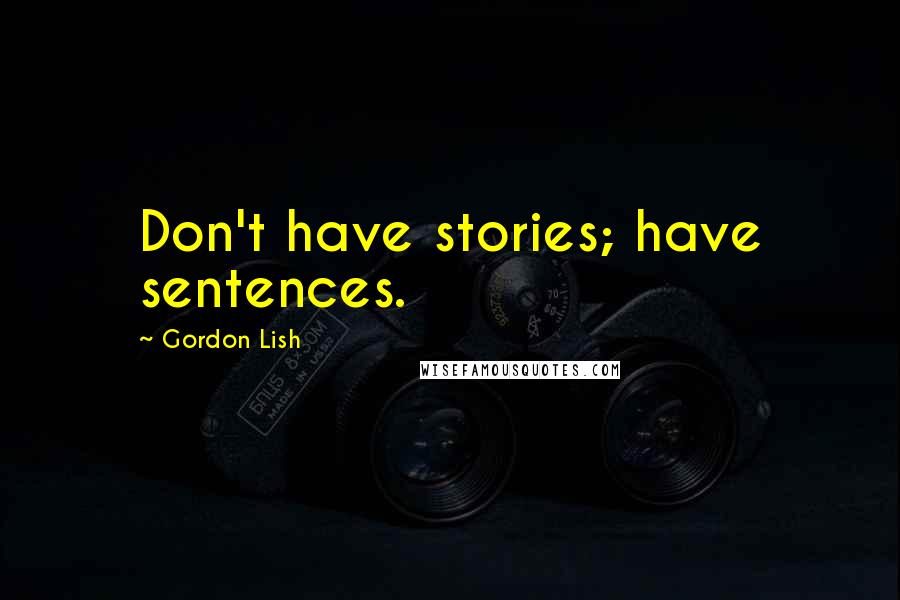 Gordon Lish Quotes: Don't have stories; have sentences.