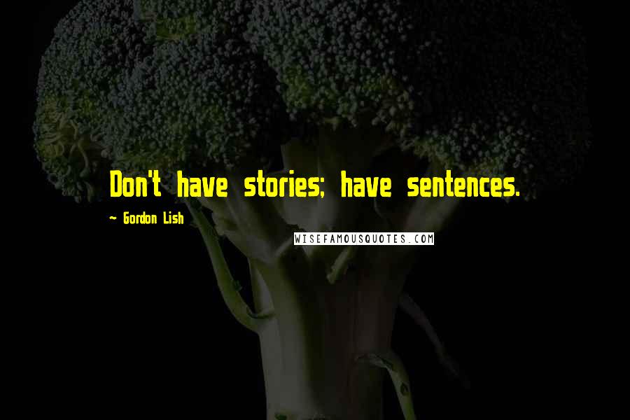 Gordon Lish Quotes: Don't have stories; have sentences.