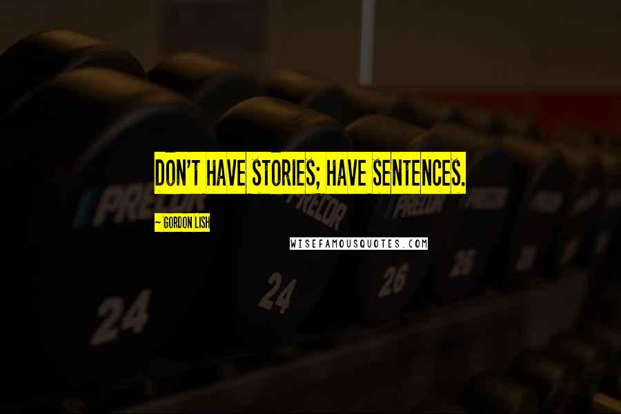 Gordon Lish Quotes: Don't have stories; have sentences.