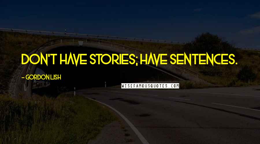 Gordon Lish Quotes: Don't have stories; have sentences.