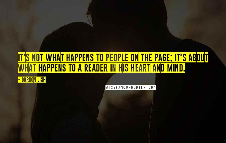 Gordon Lish Quotes: It's not what happens to people on the page; it's about what happens to a reader in his heart and mind.