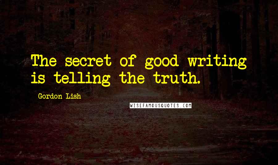Gordon Lish Quotes: The secret of good writing is telling the truth.