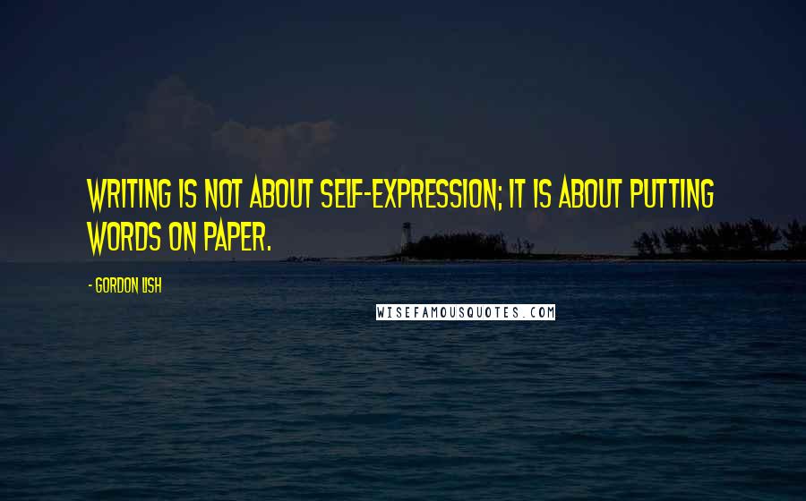 Gordon Lish Quotes: Writing is not about self-expression; it is about putting words on paper.