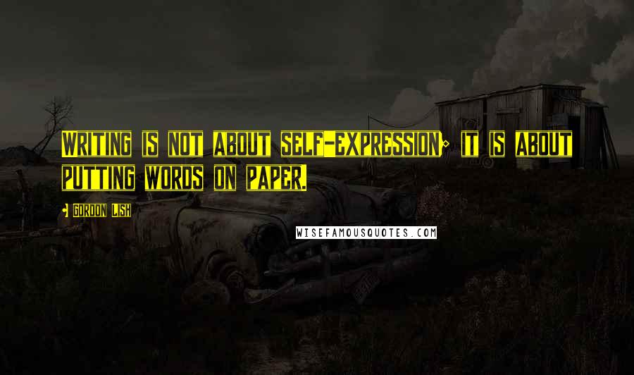 Gordon Lish Quotes: Writing is not about self-expression; it is about putting words on paper.