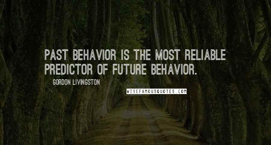 Gordon Livingston Quotes: Past behavior is the most reliable predictor of future behavior.