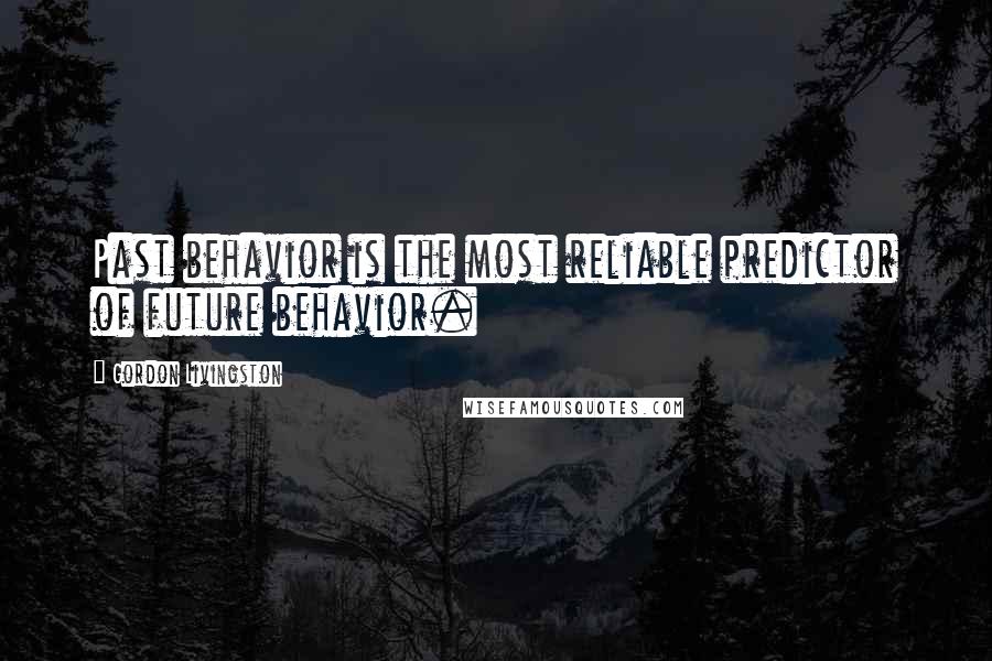 Gordon Livingston Quotes: Past behavior is the most reliable predictor of future behavior.