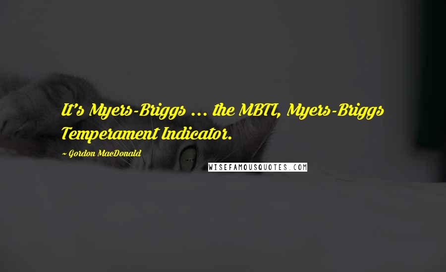 Gordon MacDonald Quotes: It's Myers-Briggs ... the MBTI, Myers-Briggs Temperament Indicator.