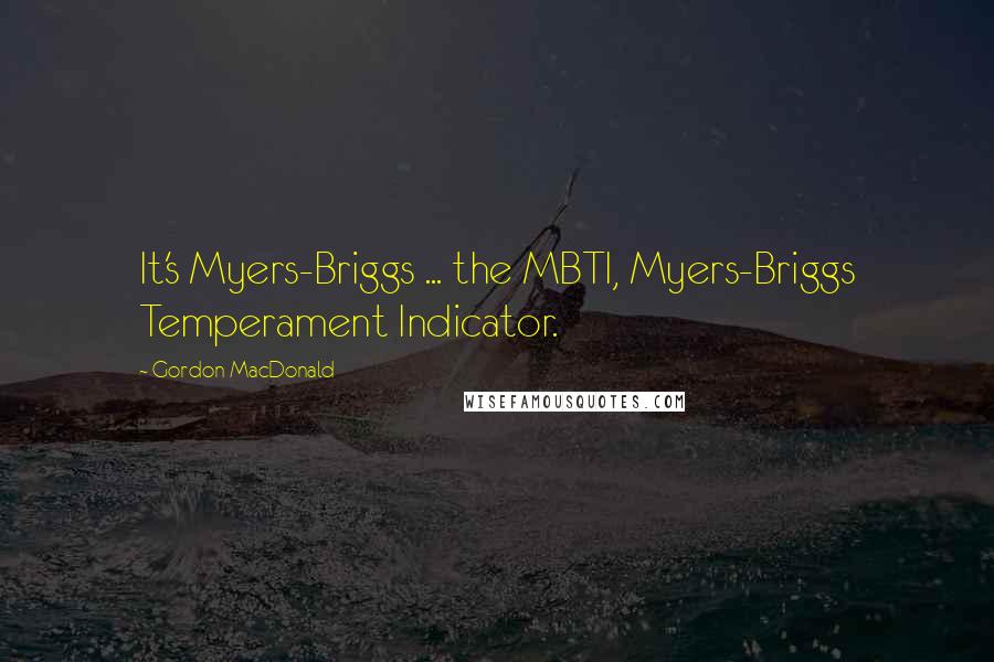 Gordon MacDonald Quotes: It's Myers-Briggs ... the MBTI, Myers-Briggs Temperament Indicator.