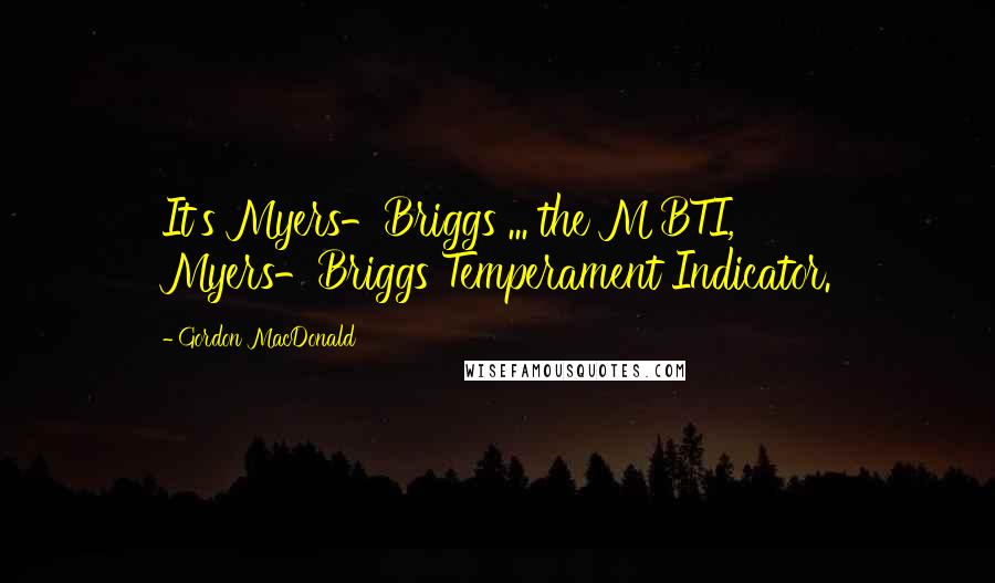 Gordon MacDonald Quotes: It's Myers-Briggs ... the MBTI, Myers-Briggs Temperament Indicator.
