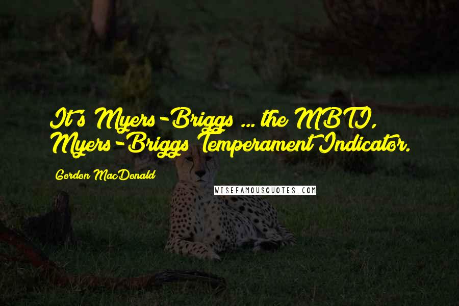 Gordon MacDonald Quotes: It's Myers-Briggs ... the MBTI, Myers-Briggs Temperament Indicator.