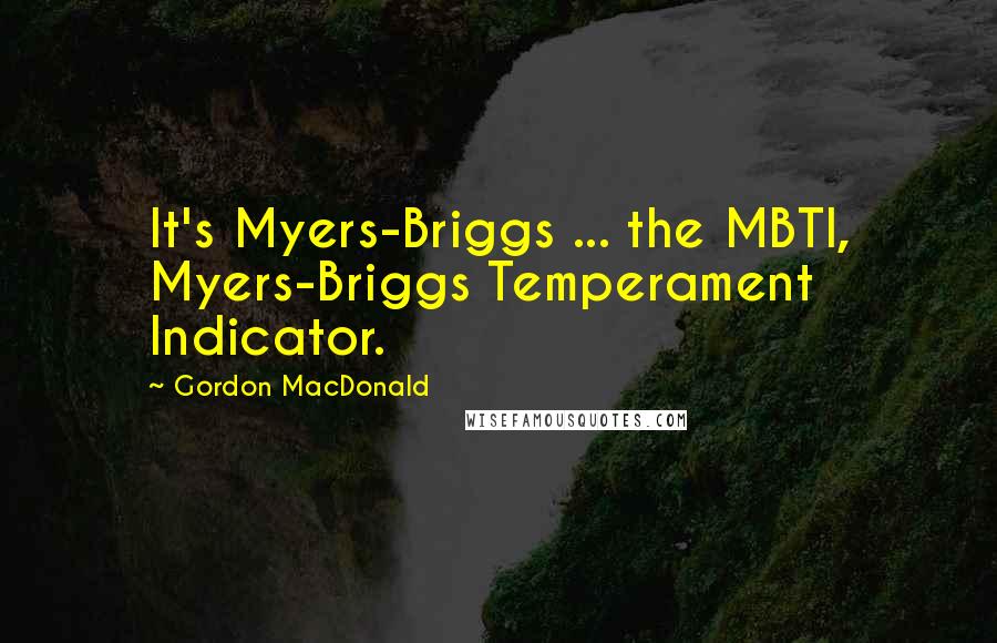 Gordon MacDonald Quotes: It's Myers-Briggs ... the MBTI, Myers-Briggs Temperament Indicator.