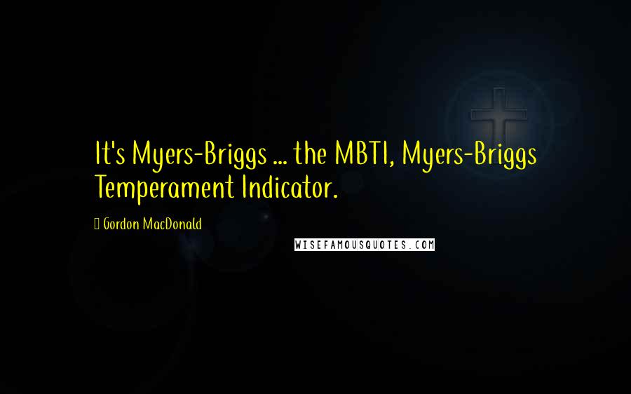 Gordon MacDonald Quotes: It's Myers-Briggs ... the MBTI, Myers-Briggs Temperament Indicator.