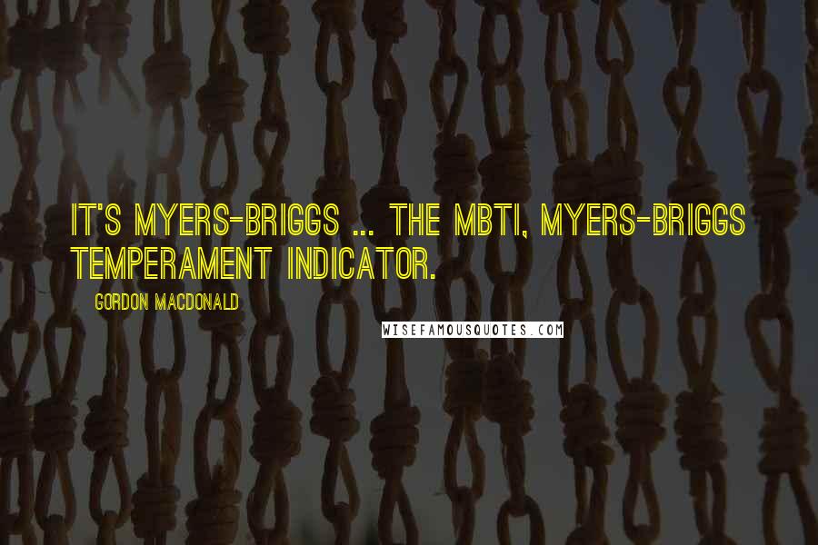 Gordon MacDonald Quotes: It's Myers-Briggs ... the MBTI, Myers-Briggs Temperament Indicator.