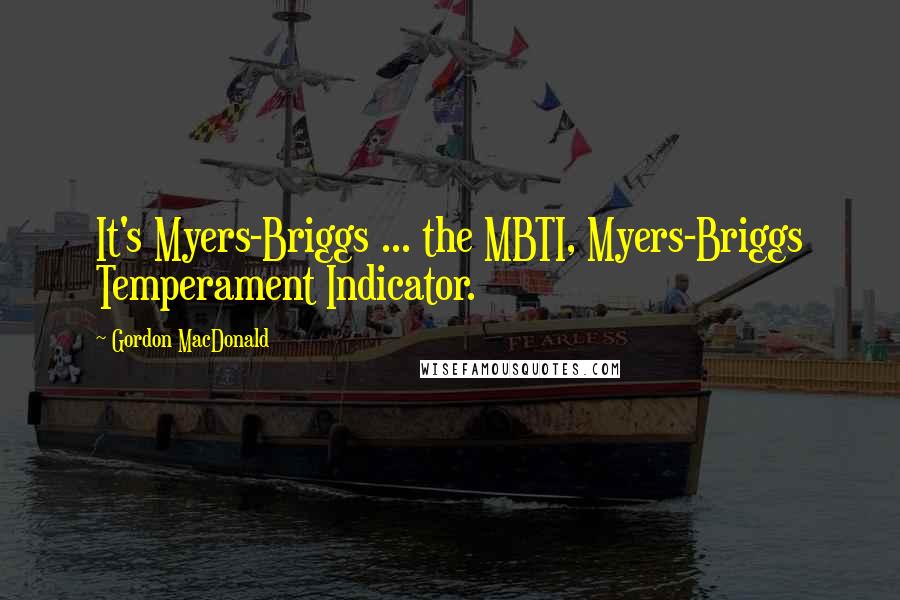 Gordon MacDonald Quotes: It's Myers-Briggs ... the MBTI, Myers-Briggs Temperament Indicator.