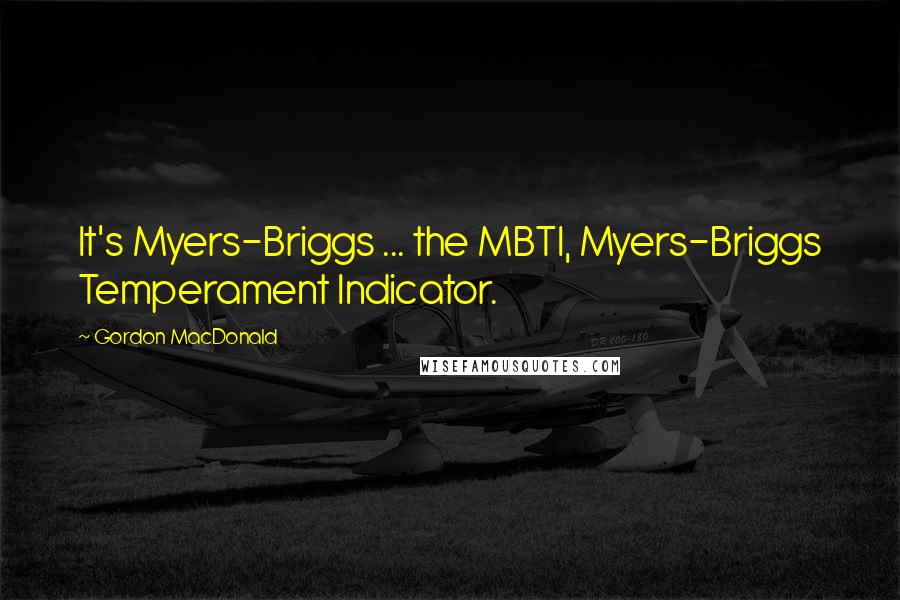 Gordon MacDonald Quotes: It's Myers-Briggs ... the MBTI, Myers-Briggs Temperament Indicator.