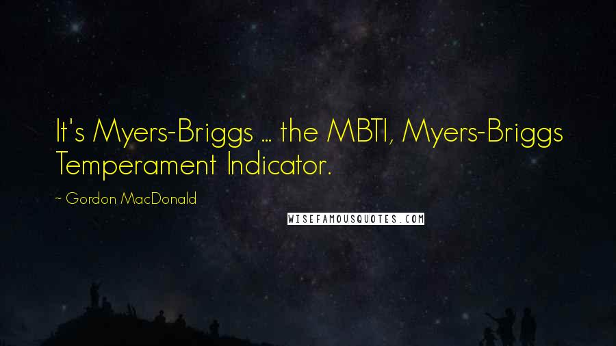 Gordon MacDonald Quotes: It's Myers-Briggs ... the MBTI, Myers-Briggs Temperament Indicator.