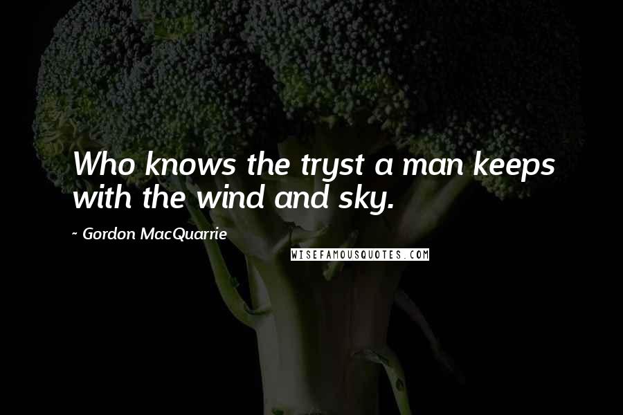 Gordon MacQuarrie Quotes: Who knows the tryst a man keeps with the wind and sky.