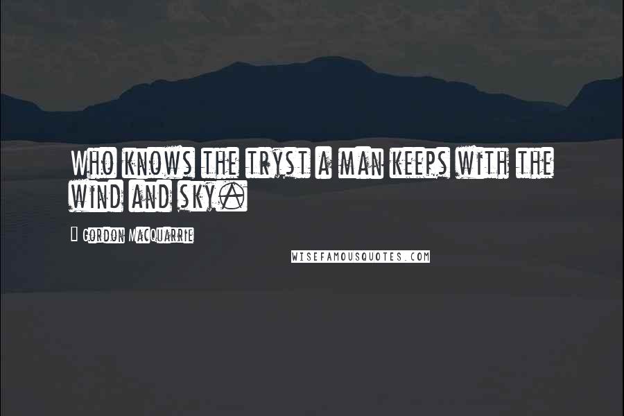 Gordon MacQuarrie Quotes: Who knows the tryst a man keeps with the wind and sky.