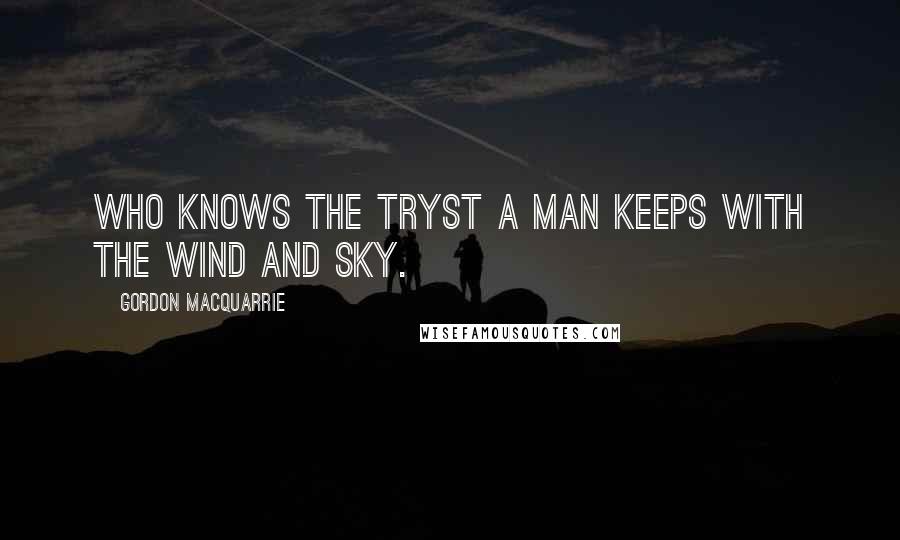 Gordon MacQuarrie Quotes: Who knows the tryst a man keeps with the wind and sky.