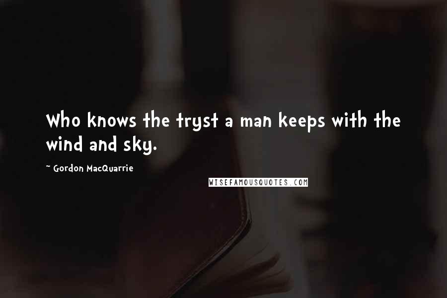 Gordon MacQuarrie Quotes: Who knows the tryst a man keeps with the wind and sky.