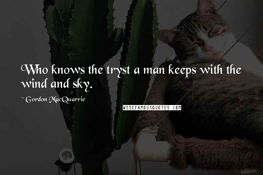 Gordon MacQuarrie Quotes: Who knows the tryst a man keeps with the wind and sky.