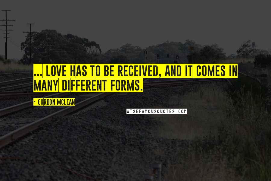 Gordon McLean Quotes: ... Love has to be received, and it comes in many different forms.