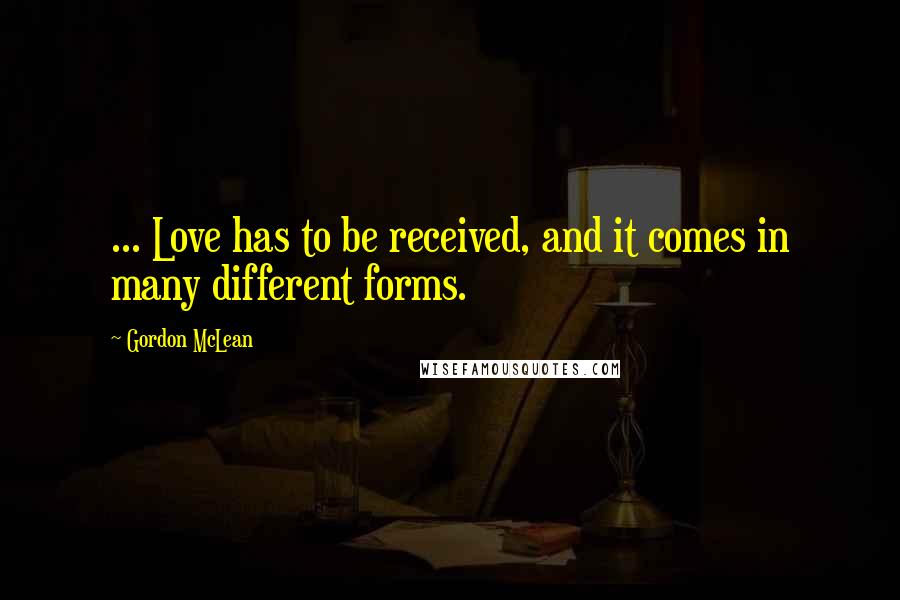 Gordon McLean Quotes: ... Love has to be received, and it comes in many different forms.