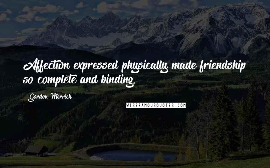 Gordon Merrick Quotes: Affection expressed physically made friendship so complete and binding.