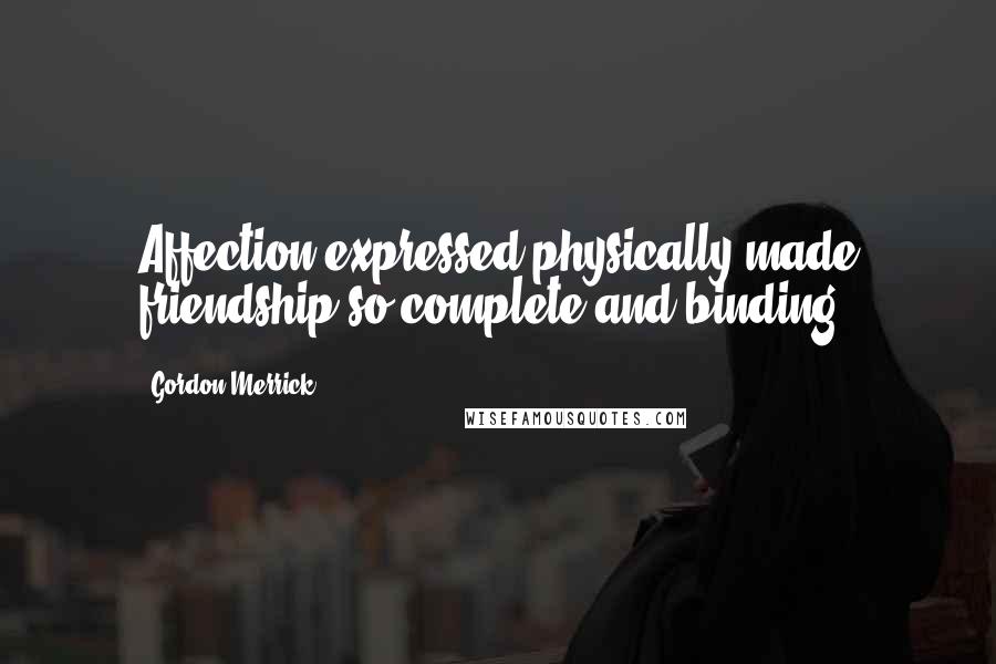 Gordon Merrick Quotes: Affection expressed physically made friendship so complete and binding.