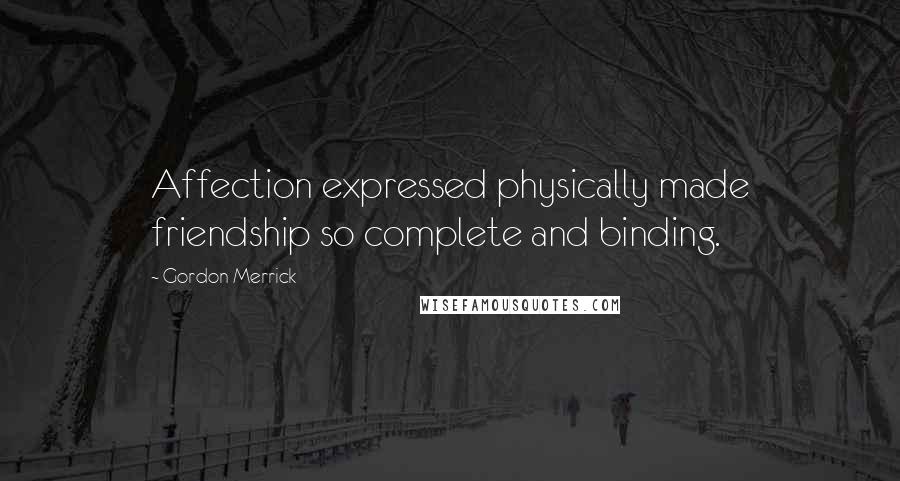 Gordon Merrick Quotes: Affection expressed physically made friendship so complete and binding.