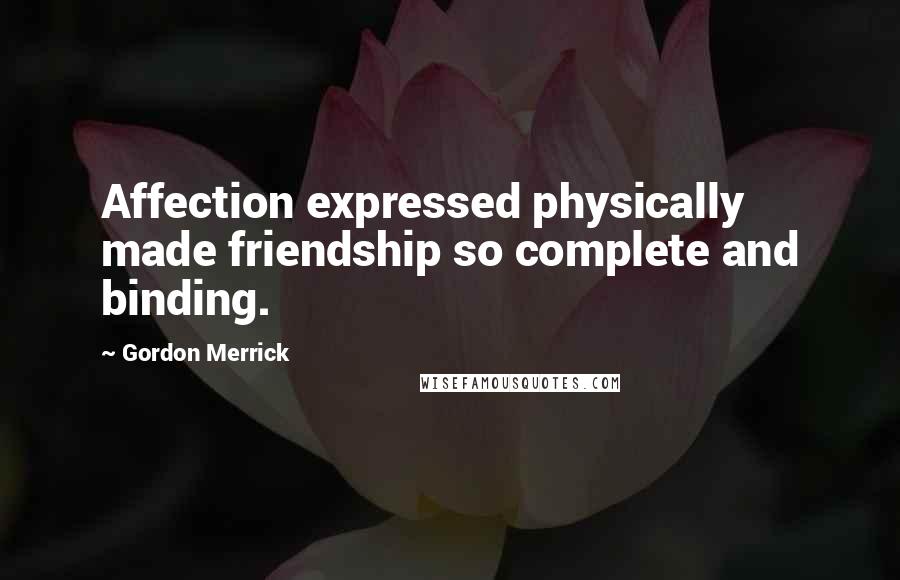 Gordon Merrick Quotes: Affection expressed physically made friendship so complete and binding.