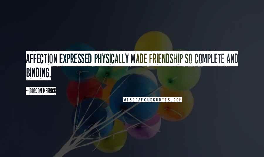 Gordon Merrick Quotes: Affection expressed physically made friendship so complete and binding.