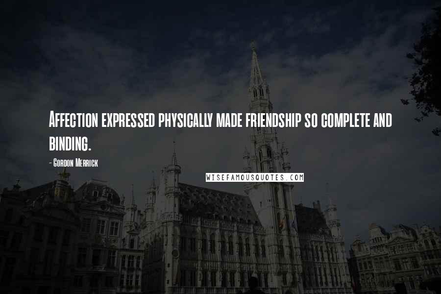 Gordon Merrick Quotes: Affection expressed physically made friendship so complete and binding.