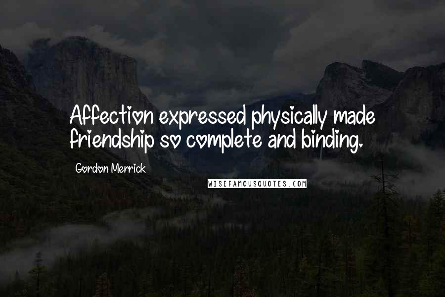 Gordon Merrick Quotes: Affection expressed physically made friendship so complete and binding.