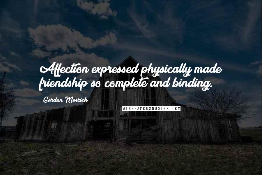 Gordon Merrick Quotes: Affection expressed physically made friendship so complete and binding.