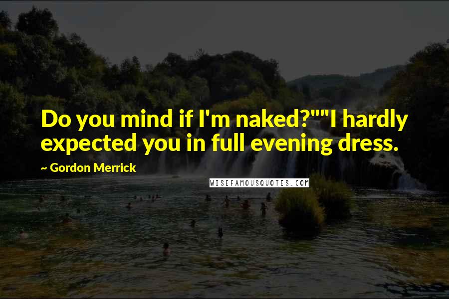 Gordon Merrick Quotes: Do you mind if I'm naked?""I hardly expected you in full evening dress.