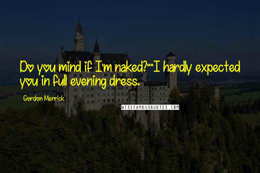 Gordon Merrick Quotes: Do you mind if I'm naked?""I hardly expected you in full evening dress.