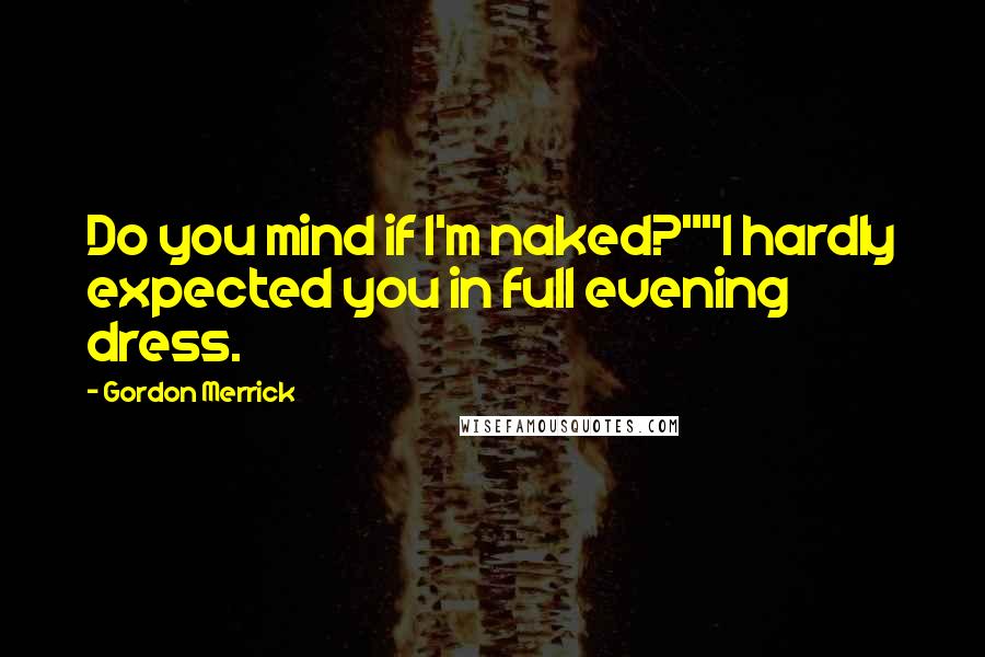Gordon Merrick Quotes: Do you mind if I'm naked?""I hardly expected you in full evening dress.