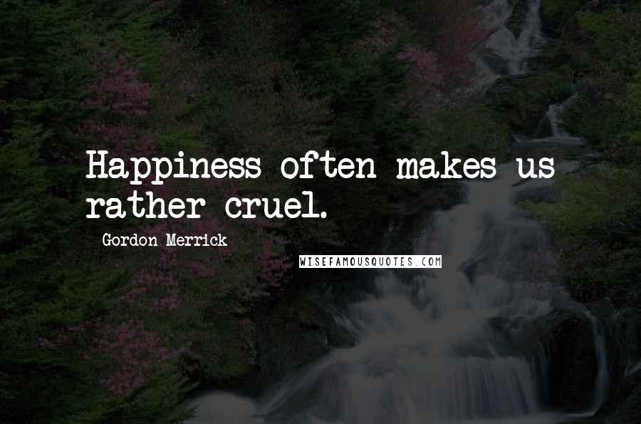 Gordon Merrick Quotes: Happiness often makes us rather cruel.