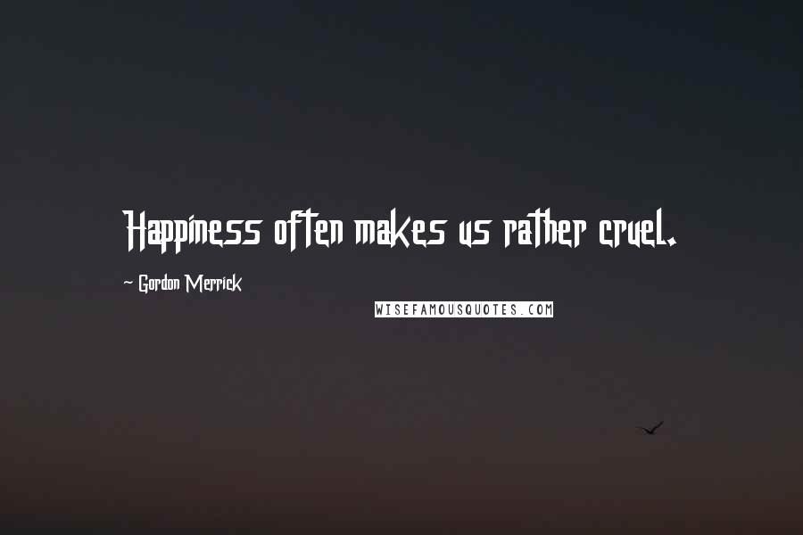 Gordon Merrick Quotes: Happiness often makes us rather cruel.