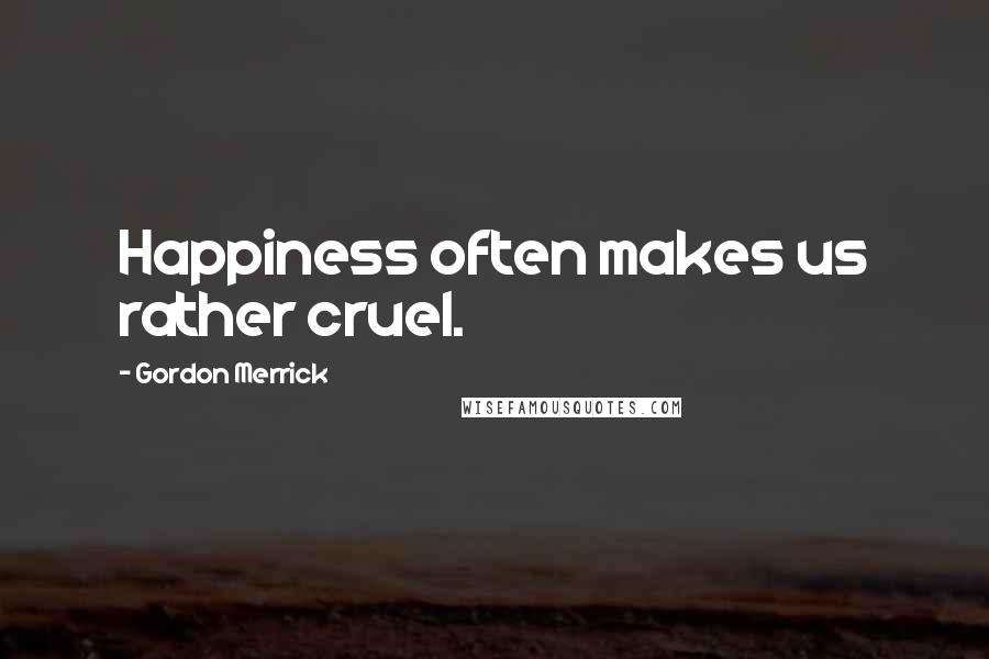 Gordon Merrick Quotes: Happiness often makes us rather cruel.