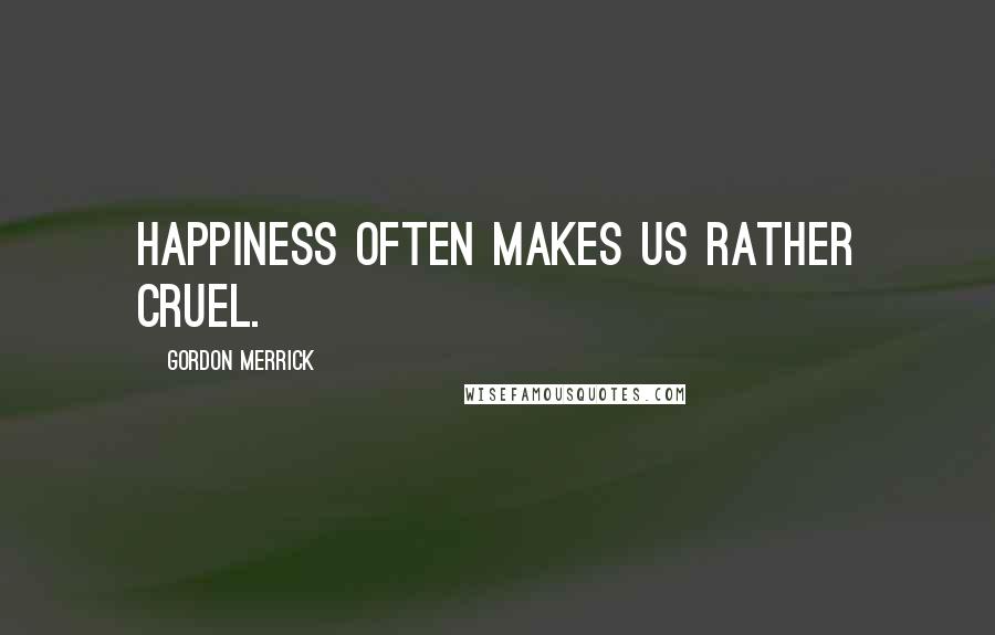 Gordon Merrick Quotes: Happiness often makes us rather cruel.