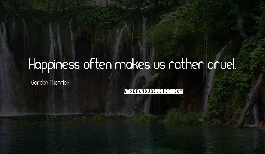 Gordon Merrick Quotes: Happiness often makes us rather cruel.