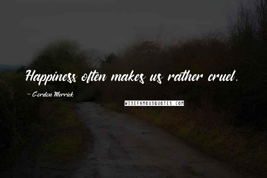 Gordon Merrick Quotes: Happiness often makes us rather cruel.